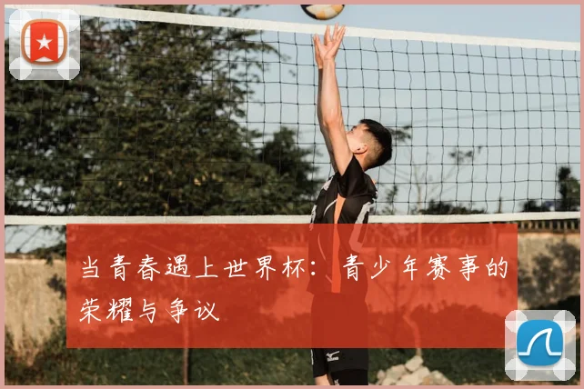 当青春遇上世界杯：青少年赛事的荣耀与争议