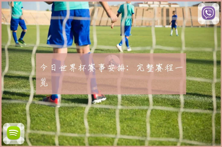 今日世界杯赛事安排：完整赛程一览