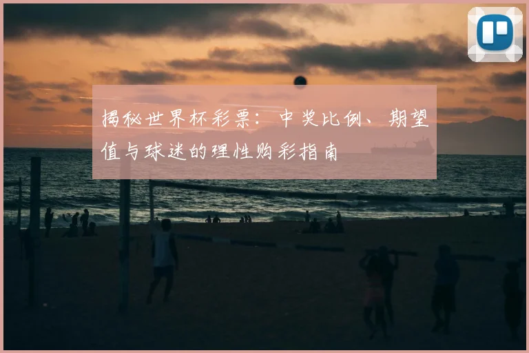 揭秘世界杯彩票：中奖比例、期望值与球迷的理性购彩指南