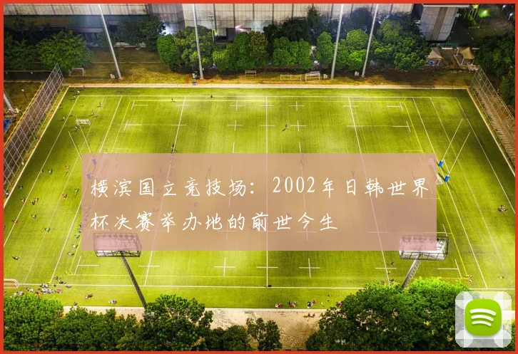横滨国立竞技场:2002年日韩世界杯决赛举办地的前世今生