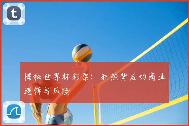 揭秘世界杯彩票：狂热背后的商业逻辑与风险