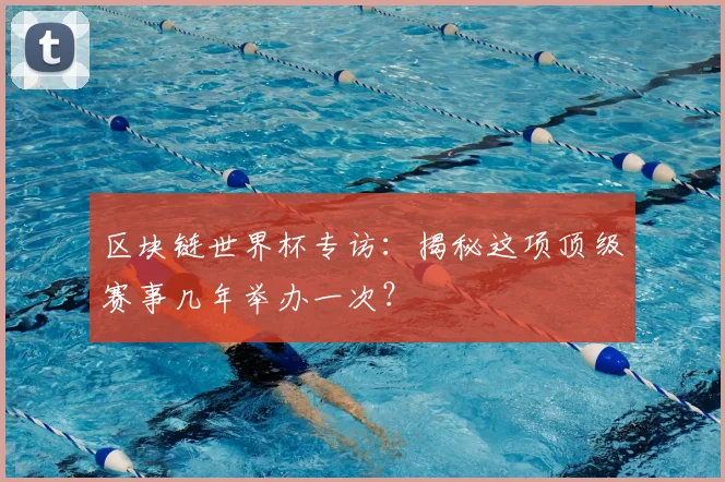 区块链世界杯专访：揭秘这项顶级赛事几年举办一次？