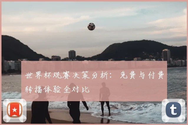 世界杯观赛决策分析：免费与付费转播体验全对比