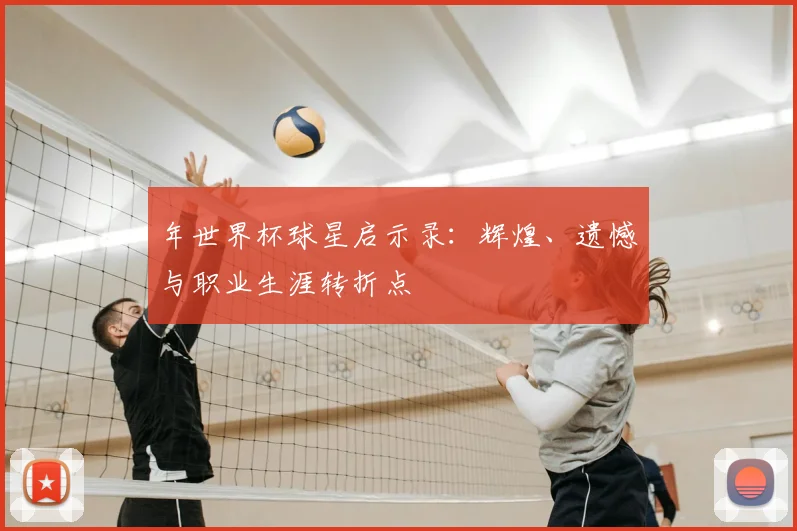 年世界杯球星启示录:辉煌、遗憾与职业生涯转折点