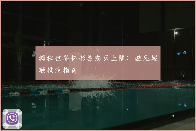 揭秘世界杯彩票购买上限：避免超额投注指南
