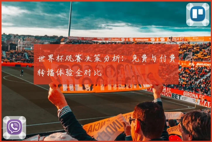 世界杯观赛决策分析：免费与付费转播体验全对比