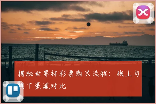 揭秘世界杯彩票购买流程：线上与线下渠道对比
