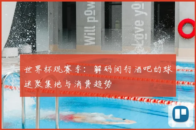 世界杯观赛季：解码闵行酒吧的球迷聚集地与消费趋势