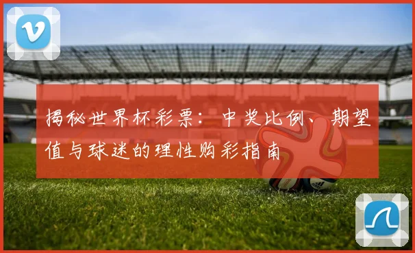 揭秘世界杯彩票：中奖比例、期望值与球迷的理性购彩指南