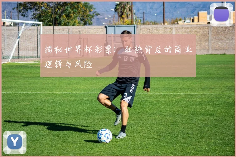 揭秘世界杯彩票：狂热背后的商业逻辑与风险