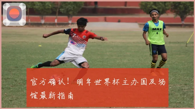 官方确认！明年世界杯主办国及场馆最新指南
