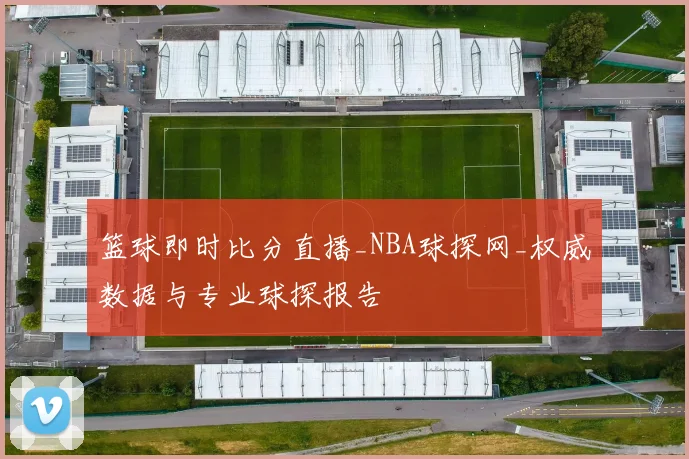 篮球即时比分直播_NBA球探网_权威数据与专业球探报告