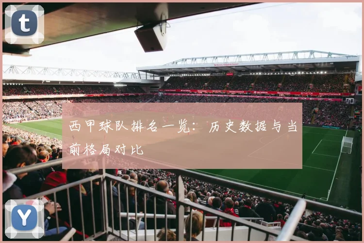 西甲球队排名一览：历史数据与当前格局对比