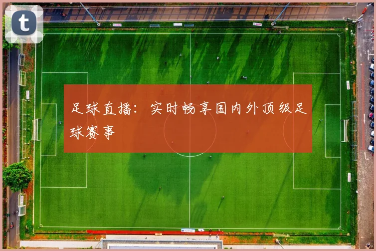 足球直播：实时畅享国内外顶级足球赛事