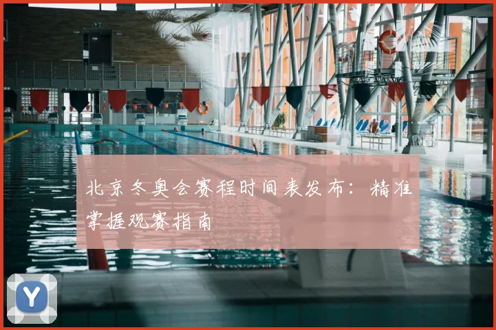 北京冬奥会赛程时间表发布：精准掌握观赛指南