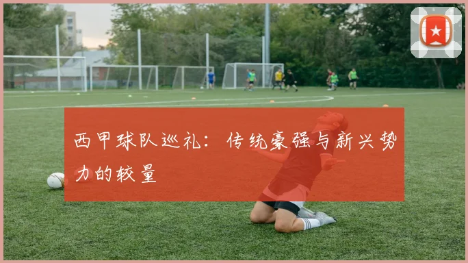 西甲球队巡礼：传统豪强与新兴势力的较量