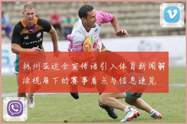 杭州亚运会宣传语引入体育新闻解读视角下的赛事看点与信息速览