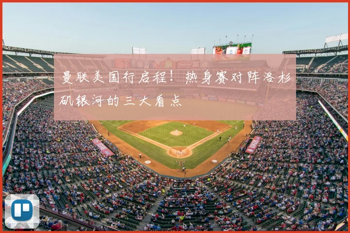 曼联美国行启程!热身赛对阵洛杉矶银河的三大看点