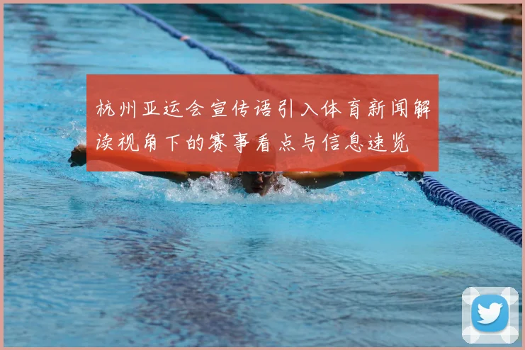 杭州亚运会宣传语引入体育新闻解读视角下的赛事看点与信息速览