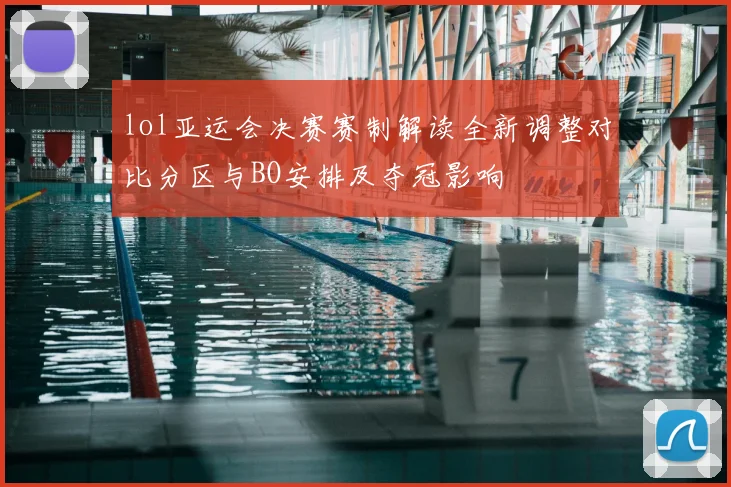 lol亚运会决赛赛制解读全新调整对比分区与BO安排及夺冠影响