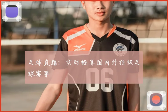 足球直播：实时畅享国内外顶级足球赛事