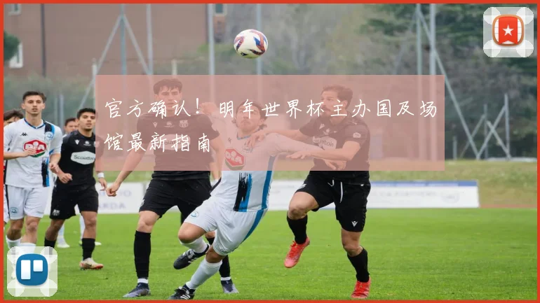 官方确认!明年世界杯主办国及场馆最新指南