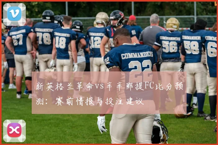 新英格兰革命vs辛辛那提FC比分预测:赛前情报与投注建议