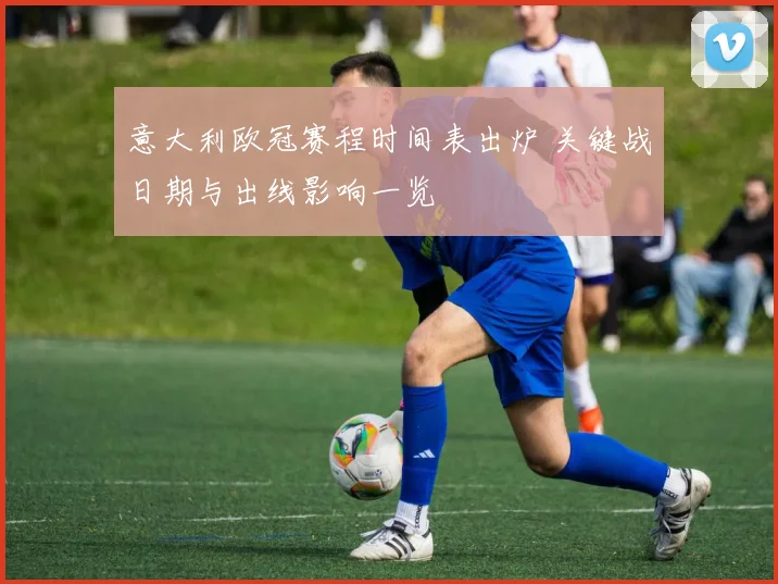 意大利欧冠赛程时间表出炉 关键战日期与出线影响一览